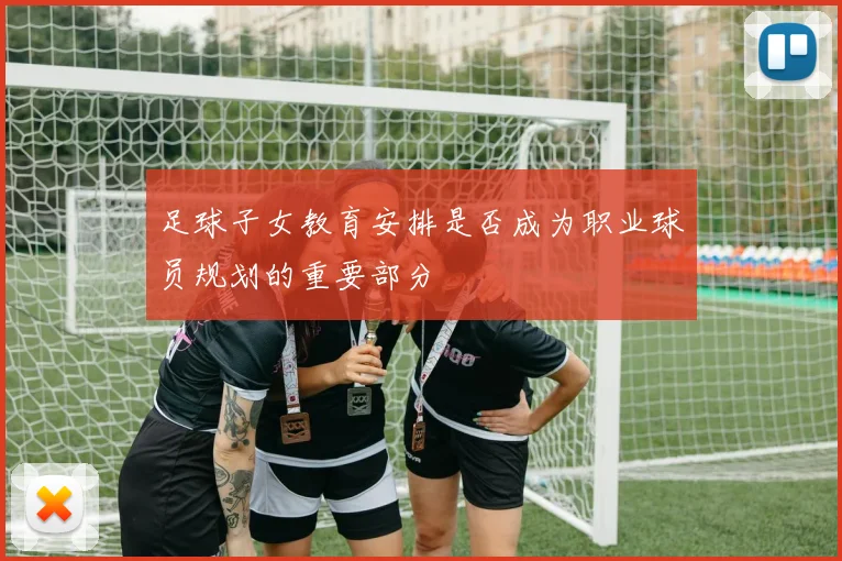 足球子女教育安排是否成为职业球员规划的重要部分