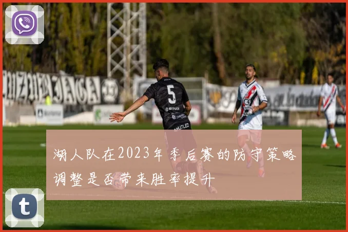 湖人队在2023年季后赛的防守策略调整是否带来胜率提升