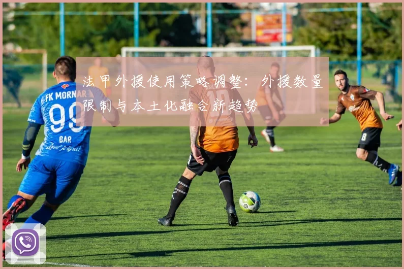 法甲外援使用策略调整：外援数量限制与本土化融合新趋势