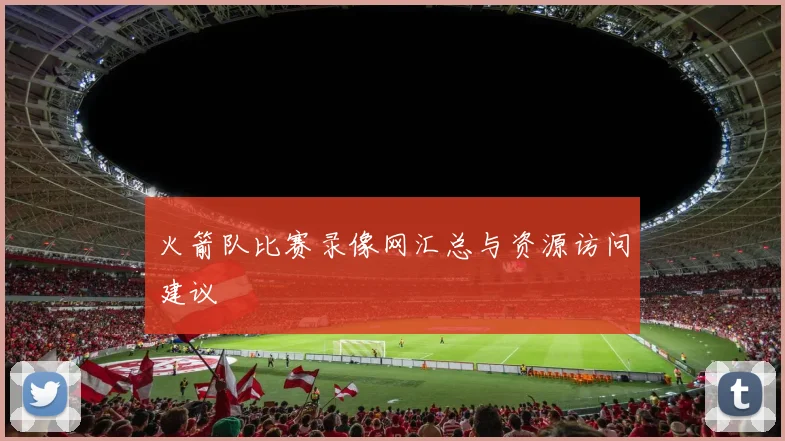 火箭队比赛录像网汇总与资源访问建议