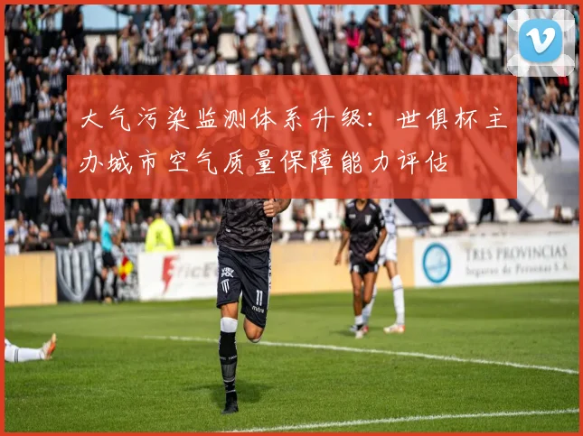 大气污染监测体系升级：世俱杯主办城市空气质量保障能力评估