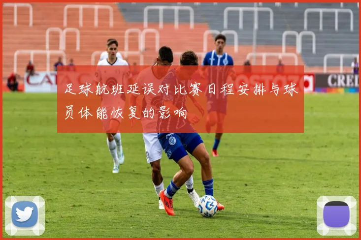 足球航班延误对比赛日程安排与球员体能恢复的影响