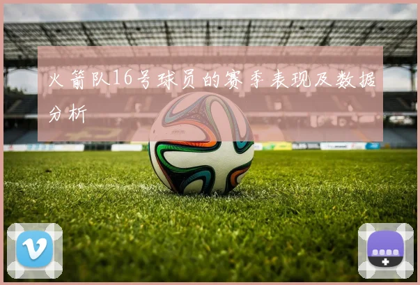 火箭队16号球员的赛季表现及数据分析